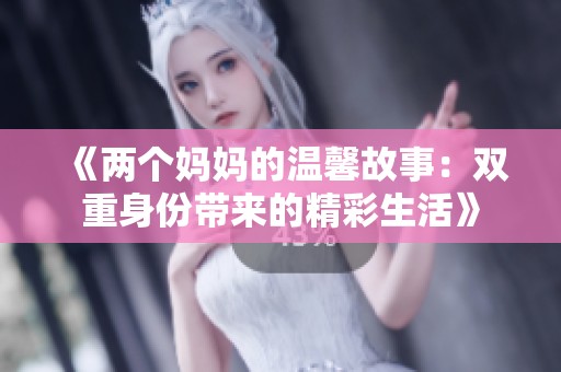 《两个妈妈的温馨故事：双重身份带来的精彩生活》