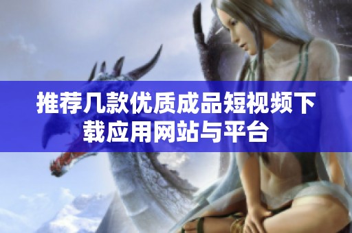 推荐几款优质成品短视频下载应用网站与平台