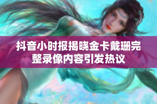 抖音小时报揭晓金卡戴珊完整录像内容引发热议