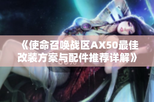 《使命召唤战区AX50最佳改装方案与配件推荐详解》