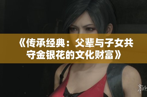 《传承经典：父辈与子女共守金银花的文化财富》