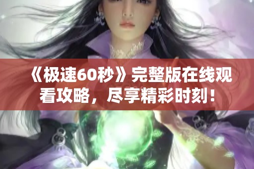 《极速60秒》完整版在线观看攻略，尽享精彩时刻！