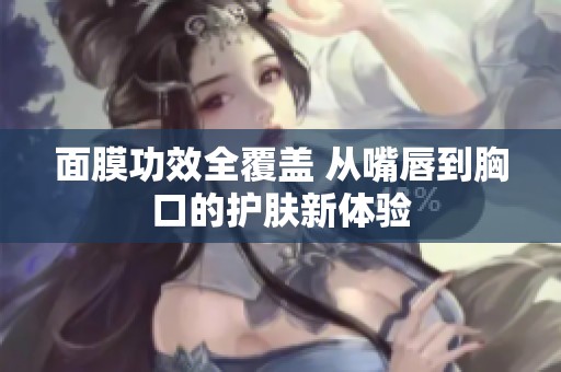 面膜功效全覆盖 从嘴唇到胸口的护肤新体验