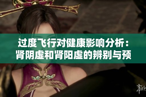 过度飞行对健康影响分析：肾阴虚和肾阳虚的辨别与预防