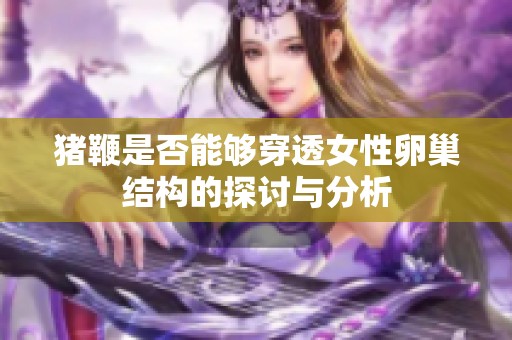 猪鞭是否能够穿透女性卵巢结构的探讨与分析