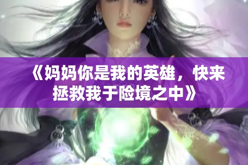 《妈妈你是我的英雄，快来拯救我于险境之中》