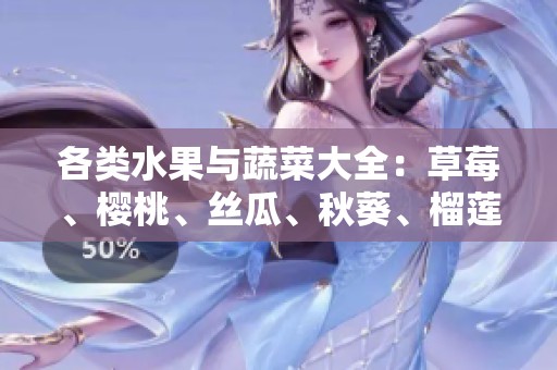 各类水果与蔬菜大全：草莓、樱桃、丝瓜、秋葵、榴莲与黄瓜的美味世界