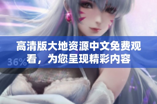 高清版大地资源中文免费观看，为您呈现精彩内容