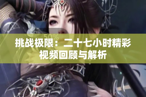 挑战极限：二十七小时精彩视频回顾与解析