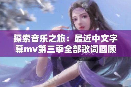 探索音乐之旅：最近中文字幕mv第三季全部歌词回顾与解读