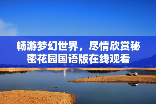 畅游梦幻世界，尽情欣赏秘密花园国语版在线观看