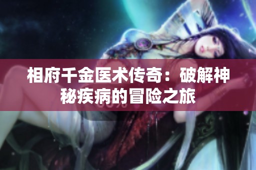 相府千金医术传奇：破解神秘疾病的冒险之旅