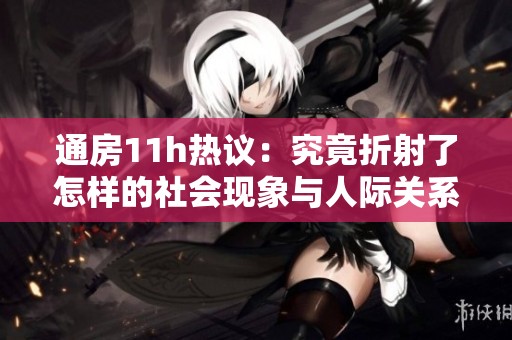 通房11h热议：究竟折射了怎样的社会现象与人际关系
