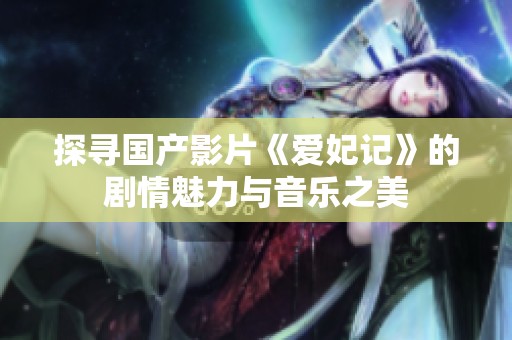 探寻国产影片《爱妃记》的剧情魅力与音乐之美