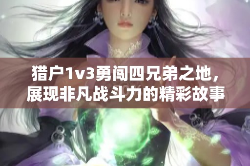 猎户1v3勇闯四兄弟之地，展现非凡战斗力的精彩故事