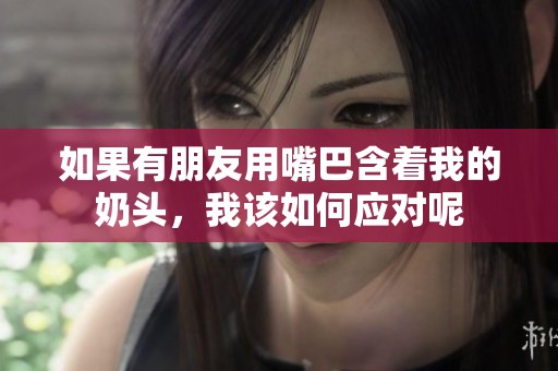 如果有朋友用嘴巴含着我的奶头，我该如何应对呢