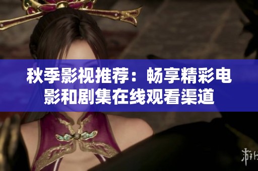 秋季影视推荐：畅享精彩电影和剧集在线观看渠道