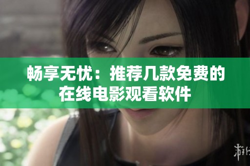 畅享无忧：推荐几款免费的在线电影观看软件