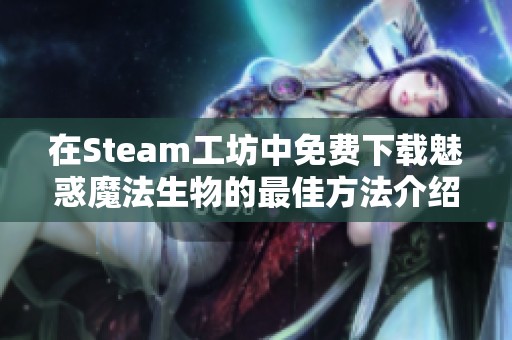 在Steam工坊中免费下载魅惑魔法生物的最佳方法介绍