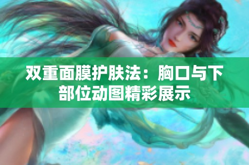 双重面膜护肤法：胸口与下部位动图精彩展示