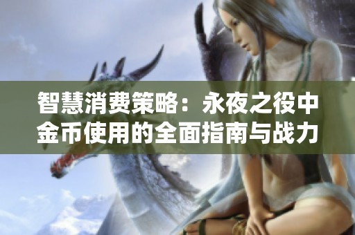 智慧消费策略：永夜之役中金币使用的全面指南与战力提升方法