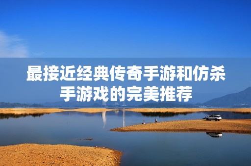 最接近经典传奇手游和仿杀手游戏的完美推荐