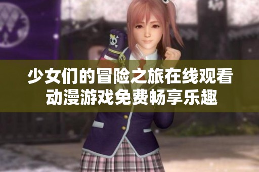 少女们的冒险之旅在线观看 动漫游戏免费畅享乐趣