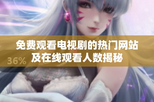 免费观看电视剧的热门网站及在线观看人数揭秘