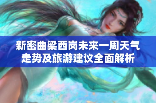 新密曲梁西岗未来一周天气走势及旅游建议全面解析