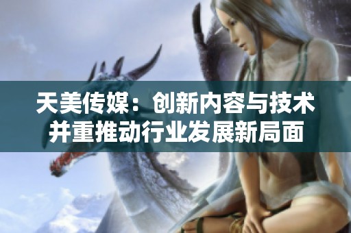 天美传媒：创新内容与技术并重推动行业发展新局面