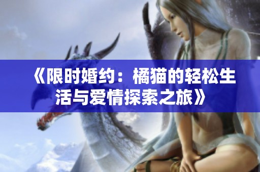 《限时婚约：橘猫的轻松生活与爱情探索之旅》