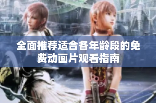 全面推荐适合各年龄段的免费动画片观看指南