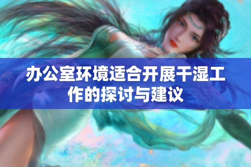 办公室环境适合开展干湿工作的探讨与建议