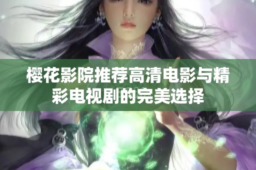 樱花影院推荐高清电影与精彩电视剧的完美选择