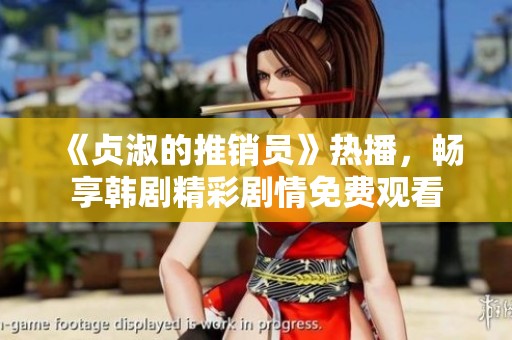 《贞淑的推销员》热播，畅享韩剧精彩剧情免费观看