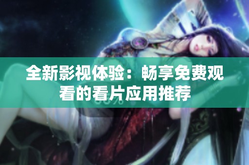 全新影视体验：畅享免费观看的看片应用推荐