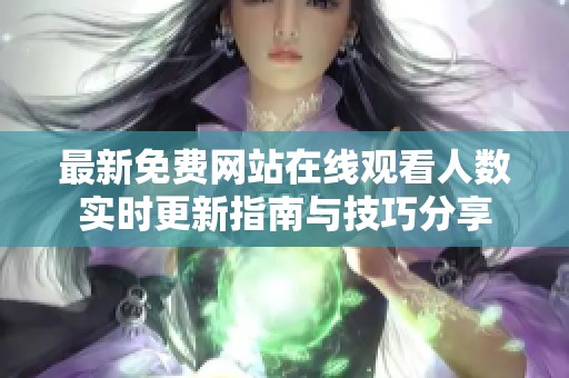 最新免费网站在线观看人数实时更新指南与技巧分享