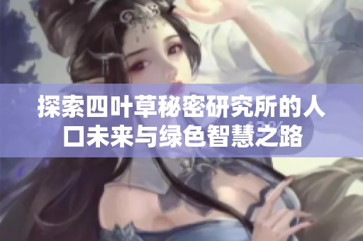 探索四叶草秘密研究所的人口未来与绿色智慧之路