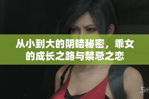 从小到大的阴暗秘密，乖女的成长之路与禁忌之恋