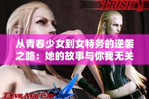 从青春少女到女特务的逆袭之路：她的故事与你我无关