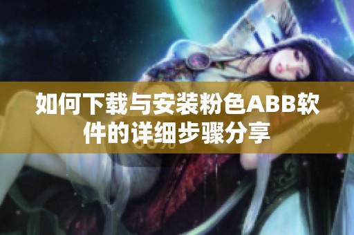 如何下载与安装粉色ABB软件的详细步骤分享