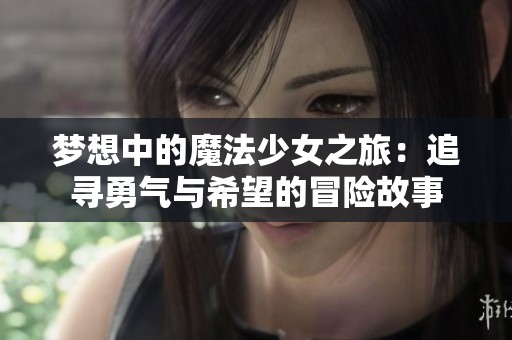 梦想中的魔法少女之旅：追寻勇气与希望的冒险故事