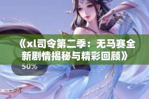《xl司令第二季：无马赛全新剧情揭秘与精彩回顾》