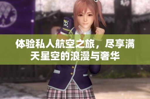 体验私人航空之旅，尽享满天星空的浪漫与奢华