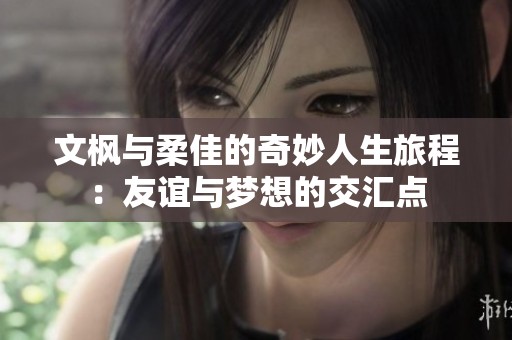 文枫与柔佳的奇妙人生旅程：友谊与梦想的交汇点