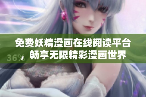 免费妖精漫画在线阅读平台，畅享无限精彩漫画世界