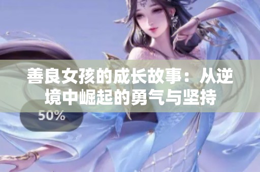 善良女孩的成长故事：从逆境中崛起的勇气与坚持