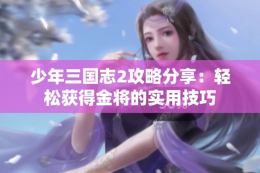 少年三国志2攻略分享：轻松获得金将的实用技巧