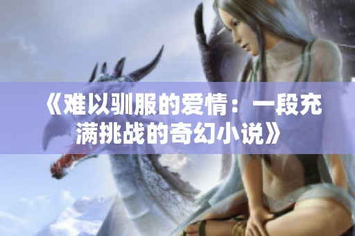 《难以驯服的爱情：一段充满挑战的奇幻小说》
