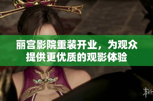 丽宫影院重装开业，为观众提供更优质的观影体验